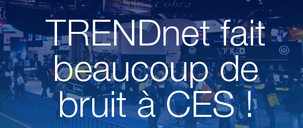 TRENDnet fait beaucoup de bruit &agrave; CES !