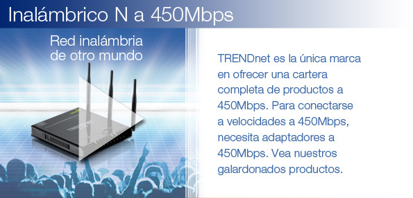 TRENDnet es la �nica marca en ofrecer una cartera completa de productos a 450Mbps. Para conectarse a velocidades a 450Mbps, necesita adaptadores a 450Mbps. Vea nuestros galardonados productos.