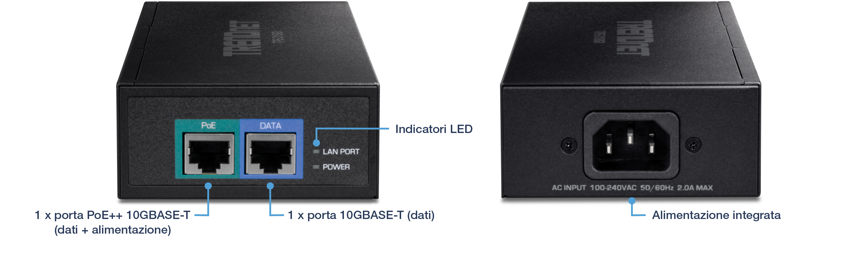 Un dispositivo con viste anteriore e posteriore. La parte anteriore mostra due porte etichettate PoE e DATA. La porta PoE è una porta PoE++ 10GBASE-T che supporta sia i dati che l'alimentazione, mentre la porta DATA è una porta 10GBASE-T che supporta solo i dati. Gli indicatori LED accanto alle porte sono etichettati LAN, PORT e POWER. La vista posteriore mostra un alimentatore integrato con un ingresso CA etichettato 100-240VAC 50/60Hz 2.0A MAX.